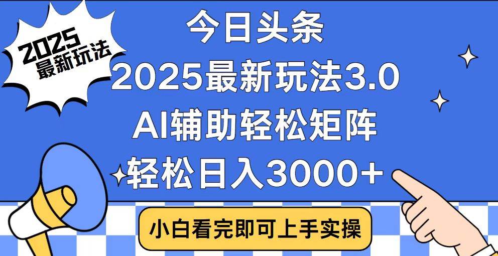 今日头条2025最新玩法3.0，思路简单，复制粘贴，轻松实现矩阵日入3000+-我爱学习网