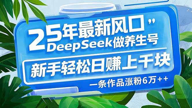 25年最新风口，用DeepSeek做养生号，新手轻松日赚上千块-我爱学习网