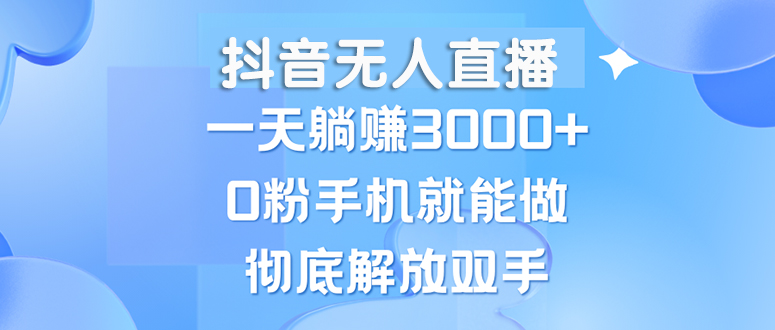 （13038期）抖音无人直播，一天躺赚3000+，0粉手机就能做，新手小白均可操作-我爱学习网