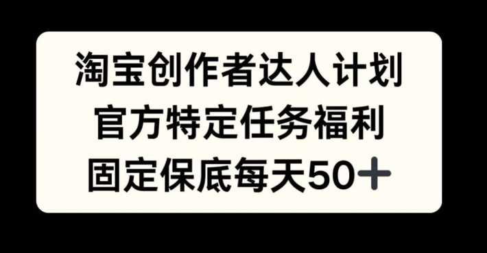 淘宝创作者达人计划，官方特定任务福利，固定保底每天50+【揭秘】-我爱学习网