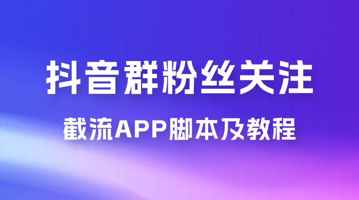 抖音群粉丝关注截流 App 脚本及教程-我爱学习网