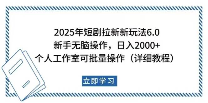 2025年短剧拉新新玩法，新手日入2000+，个人工作室可批量做-我爱学习网