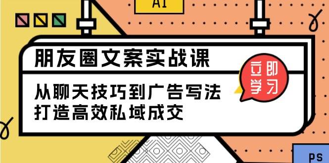 朋友圈文案实战课：从聊天技巧到广告写法，打造高效私域成交-我爱学习网