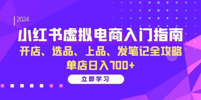 （13036期）小红书虚拟电商入门指南：开店、选品、上品、发笔记全攻略   单店日入700+-我爱学习网