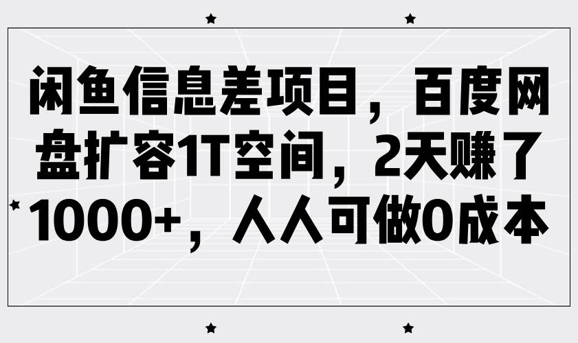 闲鱼信息差项目，百度网盘扩容1T空间，2天赚了1000+，人人可做0成本-灵牛资源网