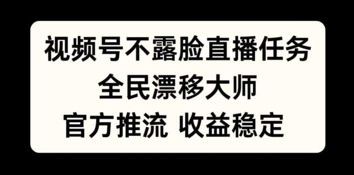 视频号不露脸直播任务，全民漂移大师，官方推流，收益稳定，全民可做【揭秘】-我爱学习网