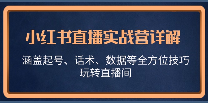 小红书直播实战营详解，涵盖起号、话术、数据等全方位技巧，玩转直播间-我爱学习网