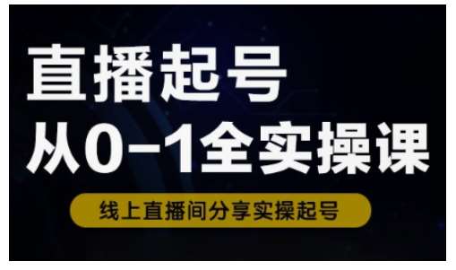 直播起号从0-1全实操课，新人0基础快速入门，0-1阶段流程化学习-灵牛资源网