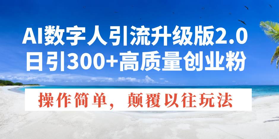 AI数字人引流升级版2.0，日引300+高质量创业粉，操作简单，颠覆以往玩法-我爱学习网