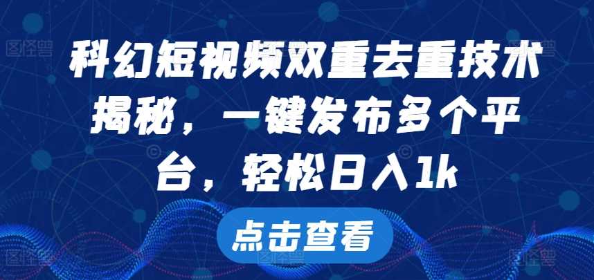 科幻短视频双重去重技术，一键发布多个平台，轻松日入1k【揭秘】-我爱学习网