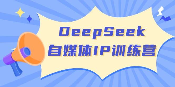 DeepSeek自媒体IP训练营，掌握四位定位法 长板变现模型 开启自媒体新篇章-灵牛资源网