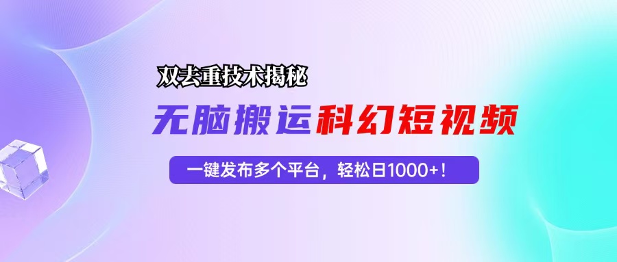 （13048期）科幻短视频双重去重技术揭秘，一键发布多个平台，轻松日入1000+！-我爱学习网