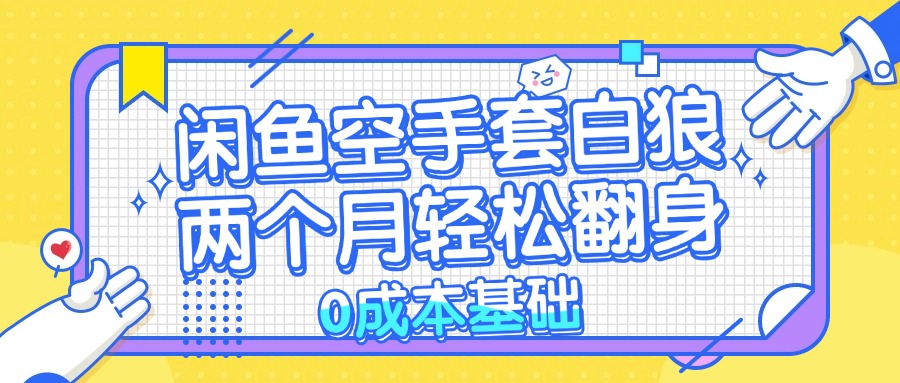 （13004期）闲鱼空手套白狼 0成本基础，简单易上手项目 两个月轻松翻身           …-我爱学习网