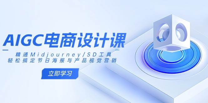 AIGC电商设计课：精通Midjourney/SD工具，轻松搞定节日海报与产品视觉营销-网创资源库