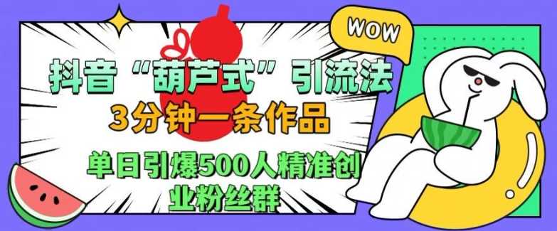 抖音葫芦式引流法，三分钟一条作品，单日引爆抖音500人精准创业粉丝群【揭秘】-我爱学习网