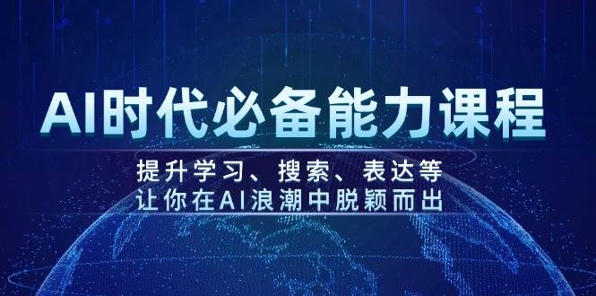 AI时代必备能力课程，提升学习、搜索、表达等，让你在AI浪潮中脱颖而出-我爱学习网