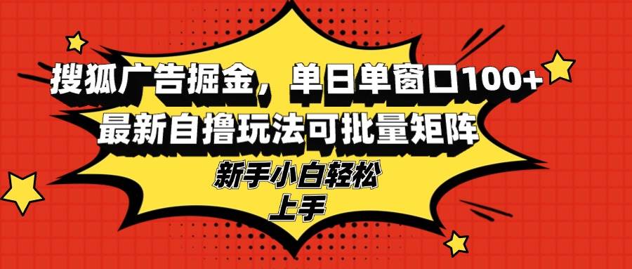 （13116期）搜狐广告掘金，单日单窗口100+，最新自撸玩法可批量矩阵，适合新手小白-我爱学习网