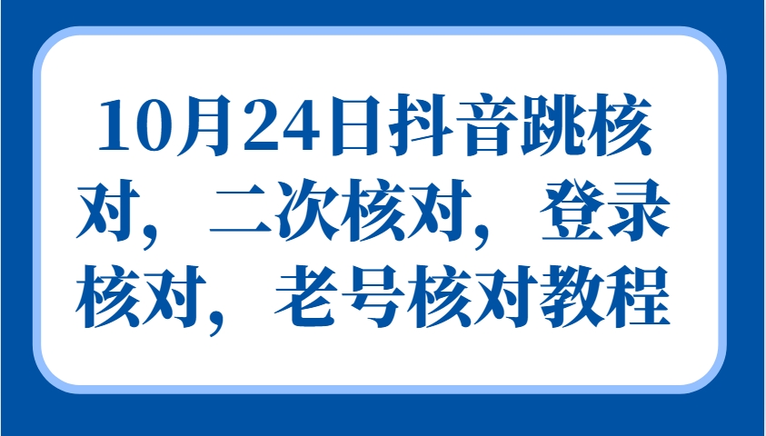 10月24日抖音跳核对，二次核对，登录核对，老号核对教程-我爱学习网