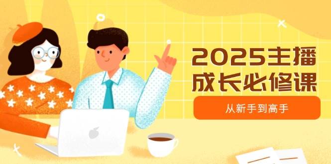 2025主播成长必修课，主播从新手到高手，涵盖趋势、定位、能力构建等-灵牛资源网