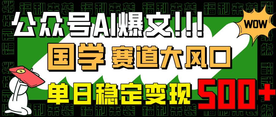 公众号AI爆文，国学赛道大风口，小白轻松上手，单日稳定变现500+-网创资源库