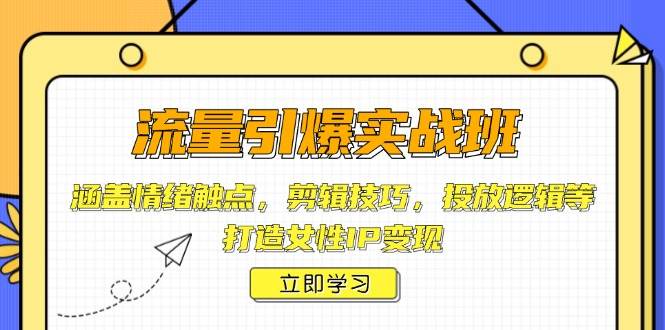 流量引爆实战班，涵盖情绪触点，剪辑技巧，投放逻辑等，打造女性IP变现-我爱学习网