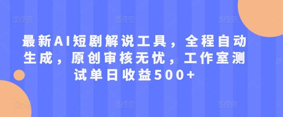 最新AI短剧解说工具，全程自动生成，原创审核无忧，工作室测试单日收益500+【揭秘】-我爱学习网