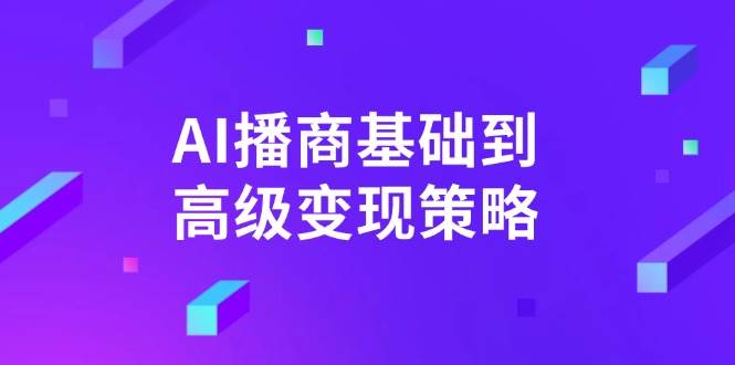 AI-播商基础到高级变现策略。通过详细拆解和讲解，实现商业变现-灵牛资源网