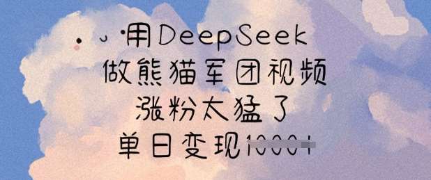 用DeepSeek做熊猫军团视频，涨粉太猛了，单日变现多张-灵牛资源网