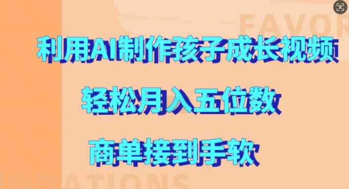 利用AI制作孩子成长视频，轻松月入五位数，商单接到手软【揭秘】-我爱学习网