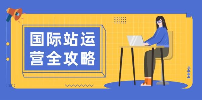 国际站运营全攻略：涵盖日常运营到数据分析，助力打造高效运营思路-我爱学习网