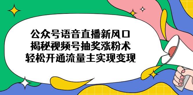 语音直播公众号涨粉实战指南，你抓住新风口，实现公众号快速涨粉开通流量主-网创资源库