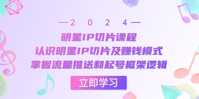 （13072期）明星IP切片课程：认识明星IP切片及赚钱模式，掌握流量推送和起号框架逻辑-我爱学习网