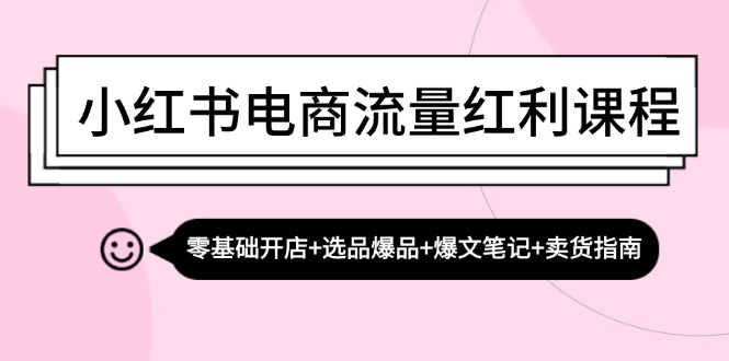 （13026期）小红书电商流量红利课程：零基础开店+选品爆品+爆文笔记+卖货指南-我爱学习网