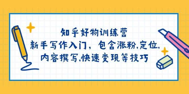 知乎好物训练营：新手写作入门，包含涨粉，定位，内容撰写，快速变现等技巧-我爱学习网