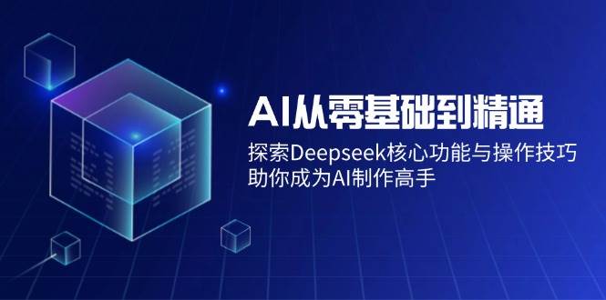 AI从零基础到精通：探索Deepseek核心功能与操作技巧，助你成为AI制作高手-灵牛资源网