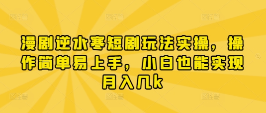 漫剧逆水寒短剧玩法实操，操作简单易上手，小白也能实现月入几k-网创资源库