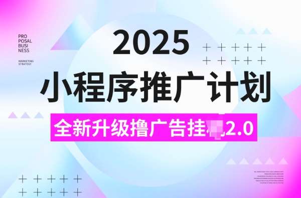 2025小程序推广计划，撸广告挂JI3.0玩法，日均5张-我爱学习网