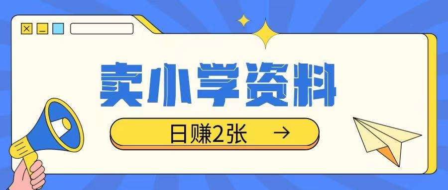 卖小学资料冷门项目，操作简单每天坚持执行就会有收益，轻松日入两张-我爱学习网