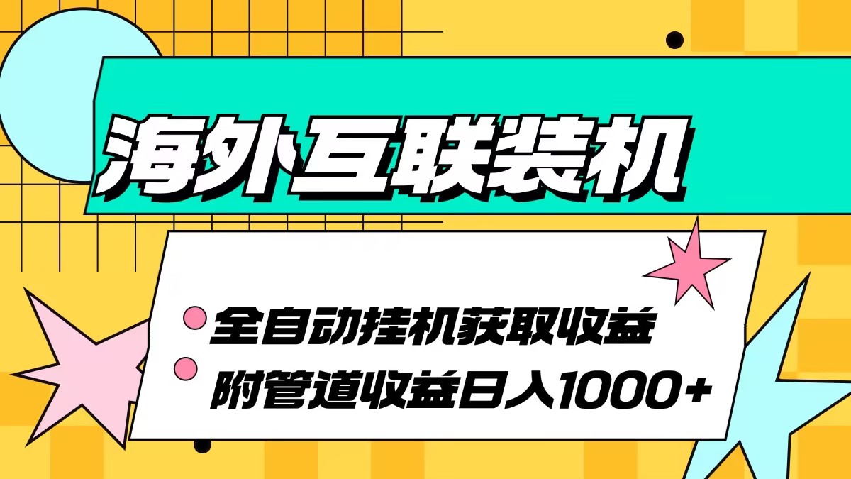 （13032期）海外互联装机全自动运行获取收益、附带管道收益轻松日入1000+-我爱学习网