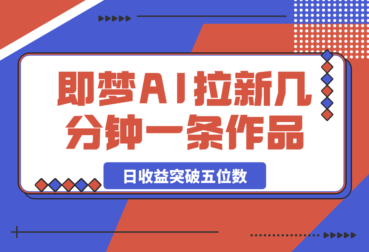 即梦AI拉新，几分钟一条原创作品，全职干单日收益突破五位数-灵牛资源网