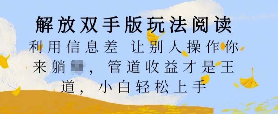 解放双手版玩法阅读，利用信息差让别人操作你来躺Z，管道收益才是王道，小白轻松上手【揭秘】-我爱学习网