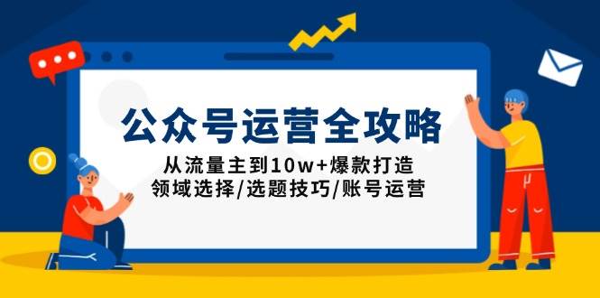 公众号运营全攻略：从流量主到10w+爆款打造，领域选择/选题技巧/账号运营-我爱学习网