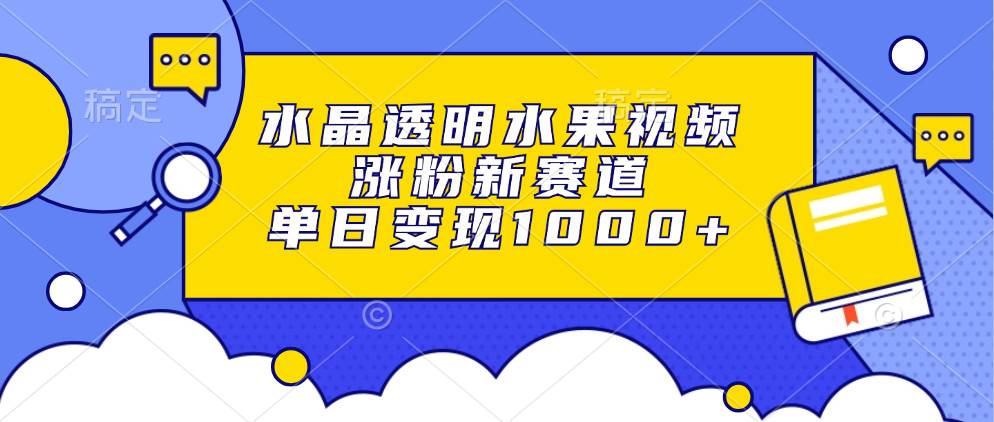 （13163期）水晶透明水果视频，涨粉新赛道，单日变现1000+-我爱学习网