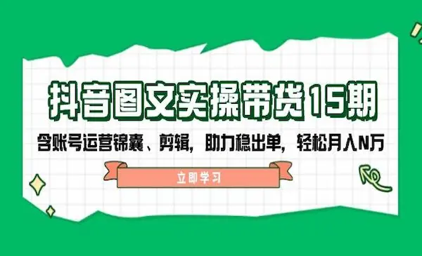 鑫莘教育《抖音图文实操带货15期》含账号运营锦囊、剪辑，助力稳出单，轻松月入N万-我爱学习网