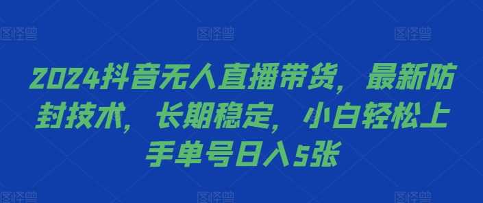 2024抖音无人直播带货，最新防封技术，长期稳定，小白轻松上手单号日入5张【揭秘】-我爱学习网