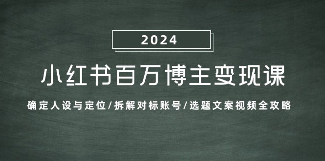 （13025期）小红书百万博主变现课：确定人设与定位/拆解对标账号/选题文案视频全攻略-我爱学习网