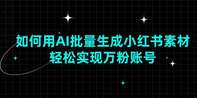 如何用AI批量生成小红书素材，轻松实现万粉账号-我爱学习网