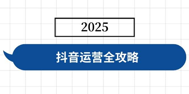 抖音运营全攻略，涵盖账号搭建、人设塑造、投流等，快速起号，实现变现-网创资源库