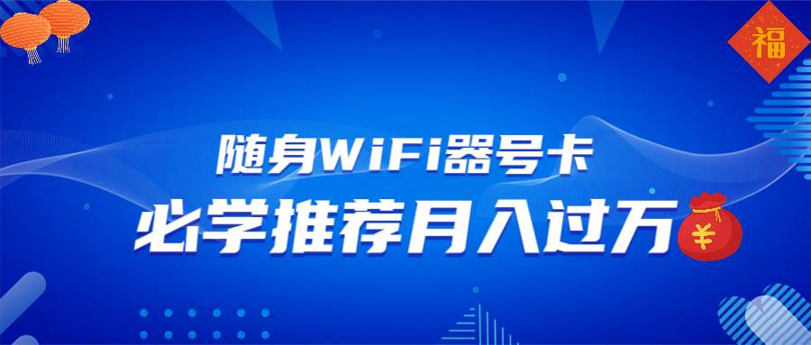 随身WiFi器推广，月入过万，多种变现渠道来一场翻身之战-我爱学习网