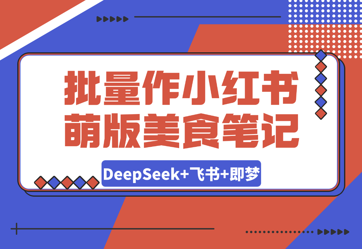 利用DeepSeek+飞书+即梦，轻松批量制作小红书萌版美食笔记-灵牛资源网